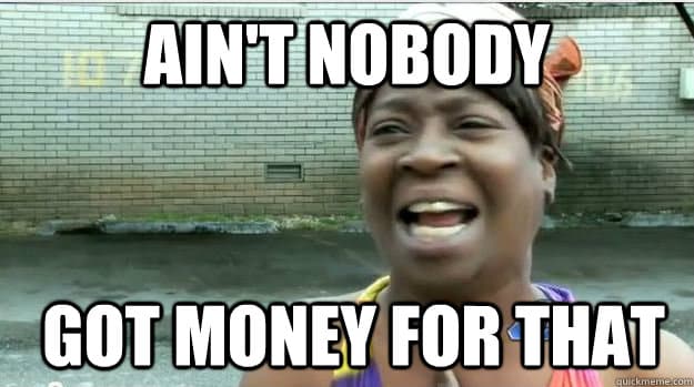 aint nobody got money for that