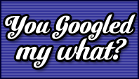 You Googled My What?